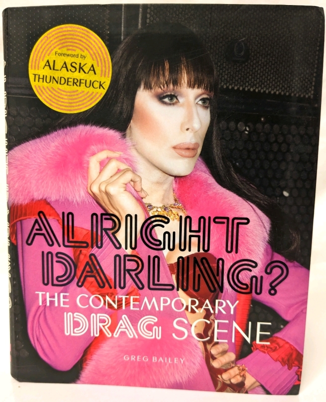 Hardcover Photo Book: Alright Darling? The Contemporary Drag Scene by Greg Bailey with Foreward by Alaska Thunderf*ck