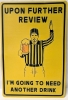 New Metal Sign "Upon Further Review, I'm Going to Need Another Drink" | 7.8" x 11.75"